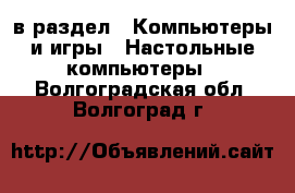  в раздел : Компьютеры и игры » Настольные компьютеры . Волгоградская обл.,Волгоград г.